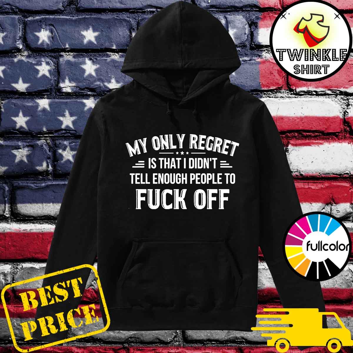 Official My Only Regret Is That I Didn't Tell Enough People To Fuck Off 2021 Shirt Hoodie