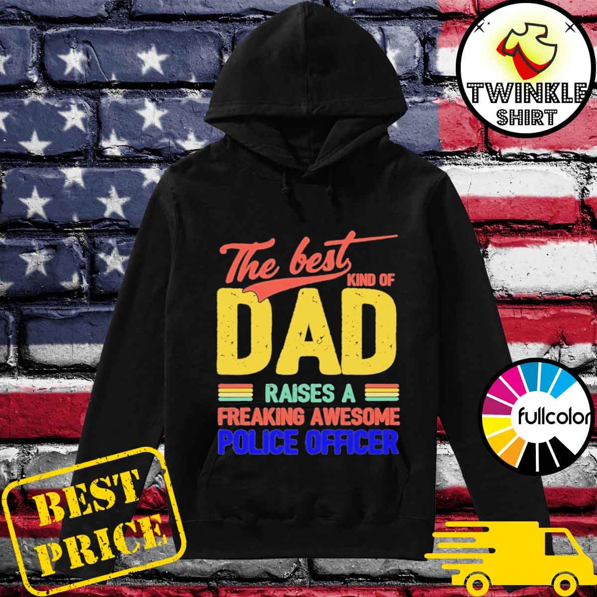 Official The Best Kind Of Dad Raises A Freaking Awesome Police Officer Shirt Hoodie