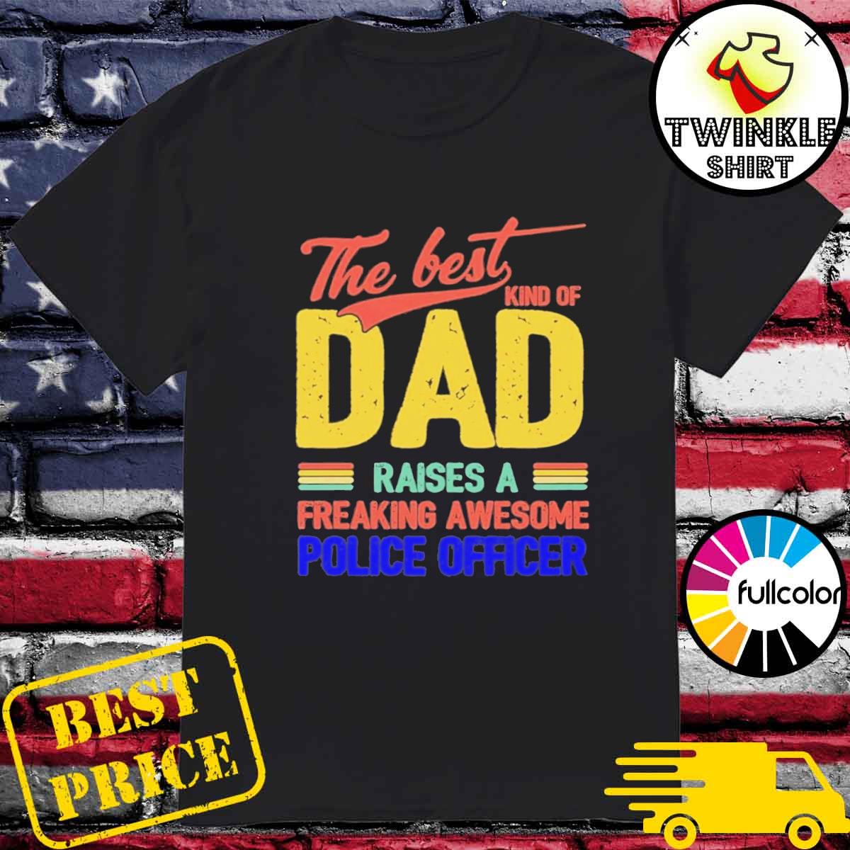 Official The Best Kind Of Dad Raises A Freaking Awesome Police Officer Shirt
